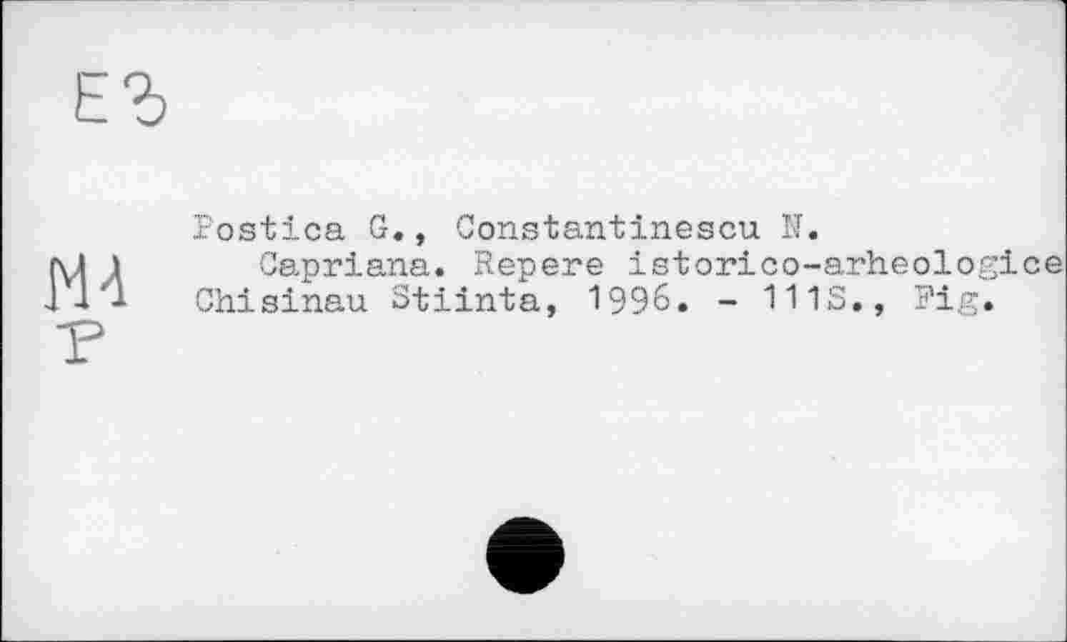 ﻿Postica G., Constantinescu N.
Capriana. Repere istorico-arheologice Chisinau Stiinta, 1996. - 111S., Fig.